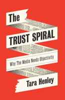 The Trust Spiral: Why the Media Needs Objectivity 1509570934 Book Cover