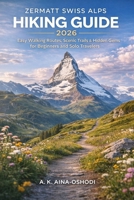 ZERMATT SWISS ALPS HIKING GUIDE 2026: Easy Walking Routes, Scenic Trails, & Hidden Gems for Beginners and Solo Travelers (The Global Trail Explorer Series) B0GVB487LD Book Cover