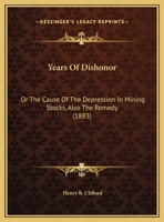 Years Of Dishonor, Or The Cause Of The Depression In Mining Stocks, Also The Remedy... 1120960142 Book Cover