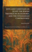 Jews and Christians in Egypt the Jewish Troubles in Alexandria and the Athanasian Controversy: Illustrated by Texts From Greek Papyri in the British Museum 1025755197 Book Cover