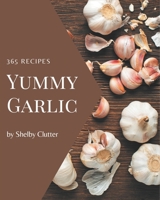 365 Yummy Garlic Recipes: Home Cooking Made Easy with Yummy Garlic Cookbook! B08J59354H Book Cover