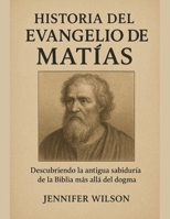 HISTORIA DEL EVANGELIO DE MATÍAS:: Descubriendo la antigua sabiduría de la Biblia más allá del dogma (Spanish Edition) B0FPRKFMPQ Book Cover