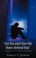 “Get out and Close the Doors Behind You”!: Spiritual Secrets to Deliverance and Sobriety 1477260927 Book Cover