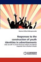 Responses to the construction of youth identities in advertisements: Does sex sell? A critical discourse analysis of audience responses from suburban schools 3838353730 Book Cover