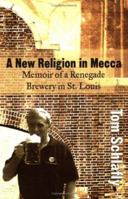 A New Religion in Mecca: Memoir of a Renegade Brewery in St. Louis 1891442422 Book Cover