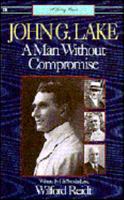John G. Lake: A Man Without Compromise 0892743166 Book Cover