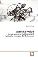 Ascetical Value: Consumption and the Materiality of Spirituality among the Old Order Amish 3639102568 Book Cover