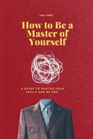 How to Be a Master of Yourself: A Guide to Master Your Skills and Be One B0CVMQJ952 Book Cover