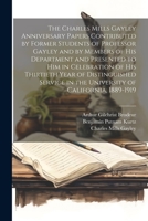 The Charles Mills Gayley Anniversary Papers Contributed by Former Students of Professor Gayley and by Members of his Department and Presented to him ... in the University of California, 1889-1919 1021460419 Book Cover