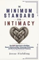 THE MINIMUM STANDARD FOR INTIMACY: The SAFE Approach to Building Secure Relationships, Enhancing Closeness, and Nurturing Emotional Presence B0H1C314WM Book Cover