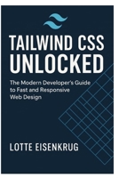 TAILWIND CSS UNLOCKED: The Modern Developer’s Guide to Fast and Responsive Web Design B0FNRXHNZJ Book Cover
