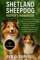 SHETLAND SHEEPDOG KEEPER'S HANDBOOK: A Complete Guide to Shetland Sheepdog Care, Training, Grooming, Nutrition, Health, Socialization, Travel, and Lifelong Companionship for Dedicated Owners B0FNR3DGZS Book Cover