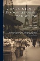 Voyages En France, Pendant Les Années 1787-88-89 Et 90: Entrepris Plus Particulièrement Pour S'assurer De L'état De L'agriculture, Des Richesses, Des ... De Cette Nation; Volume 3 (French Edition) 1022840851 Book Cover
