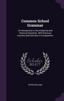 Common School Grammar: An Introduction to the Analytical and Practical Grammar. with Practical Lessons and Exercises in Composition 1359704191 Book Cover