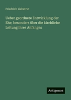 Ueber geordnete Entwicklung der Ehe; besonders über die kirchliche Leitung ihres Anfanges 3368011545 Book Cover