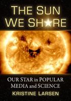 The Sun We Share: Our Star in Popular Media and Science 1476691177 Book Cover