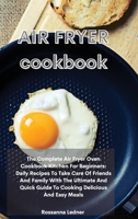 Air Fryer Cookbook: The Complete Air Fryer Oven Cookbook Kitchen For Beginners: Daily Recipes To Take Care Of Friends And Family With The Ultimate And Quick Guide To Cooking Delicious And Easy Meals 1801752273 Book Cover