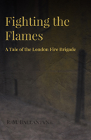 Fighting the Flames: A Tale of the London Fire Brigade 1515187314 Book Cover