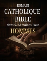 Romain Catholique Bible dans 52 Semaines Pour Hommes: Un plan d'un an pour développer son caractère, diriger avec intégrité et maîtriser la discipline spirituelle grâce à l'étude hebdomadaire des Écri B0GXNN7MBN Book Cover