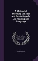 A Method Of Teaching The Deaf And Dumb Speech, Lip-Reading, And Language 1436740614 Book Cover