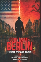 CODE NAME: BERLIN: Where Spies Go to Die, A Cold War Thriller Inspired by Real-World Events (The CODE NAME: Series) B0GY8BY2Z8 Book Cover