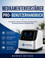 MEDIKAMENTENVERSTÄRKER PRO-BENUTZERHANDBUCH: Ein praktischer Leitfaden für Einsteiger: Einrichtung, sichere Verwendung, Funktionen und tägliche Pflege (German Edition) B0H4FXMVQ2 Book Cover