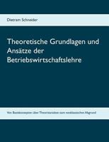 Theoretische Grundlagen und Ansätze der Betriebswirtschaftslehre: Von Basiskonzepten über Theorieansätze zum neoklassischen Abgrund 3752873299 Book Cover