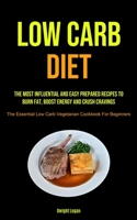 Low Carb Diet: The Most Influential And Easy Prepared Recipes To Burn Fat, Boost Energy And Crush Cravings 1990207669 Book Cover