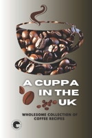 A Cuppa in the UK: A Wholesome Collection of Coffee Recipes B0CF4CVK29 Book Cover