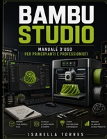 BAMBU STUDIO MANUALE D'USO PER PRINCIPIANTI E PROFESSIONISTI (Italian Edition) B0HBX3YW8M Book Cover