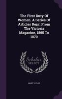 The First Duty Of Women: A Series Of Articles Reprinted From The Victoria Magazine, 1865 To 1870 1378509544 Book Cover
