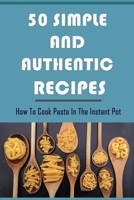 50 Simple And Authentic Recipes: How To Cook Pasta In The Instant Pot: Paleo Pasta Sauce Recipe B09865RYRG Book Cover