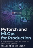 PyTorch and MLOps for Production: Turn your prototypes into reliable production systems. B0G65GG44Q Book Cover