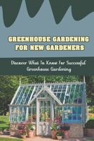 Greenhouse Gardening For New Gardeners: Discover What To Know For Successful Greenhouse Gardening: Water Your Plants And Protect Them From Heat Damage B09CHDZYGF Book Cover