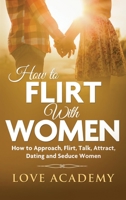 How to Flirt with Women: How to Approach, Flirting, Talk, Attract, Dating and Seduce Women 1801123144 Book Cover