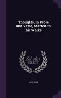 Thoughts: In Prose and Verse, Started, in His Walks 0548578451 Book Cover