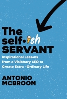 Selfish Servant : Inspirational Lessons from a Visionary CEO to Create Extra-Ordinary Life 1964377544 Book Cover