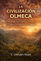 La Civilización Olmeca: Explorando Los Orígenes, Misterios Y Logros De La Gente Del Caucho (Spanish Edition) B0GKV9HHLS Book Cover