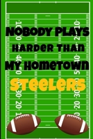 Nobody Plays Harder Than My Hometown Steelers: Football Playbook For Football Coaches, Fantasy Football Players, and Die-hard Football Fans. Draw Up ... Use As Your Daily Planner and Organizer 1675605106 Book Cover