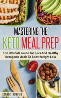 Mastering The Keto Meal Prep: The Ultimate Guide To Quick And Healthy Ketogenic Meals To Boost Weight Loss 1989874002 Book Cover