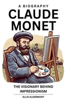 Claude Monet, A Biography: The Visionary Behind Impressionism B0F9MV6JF5 Book Cover
