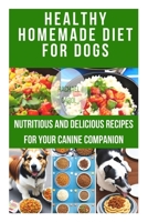 Healthy Homemade Diet for Dogs: Nutritious and Delicious Recipes for Your Canine Companion B0CCCHTNDG Book Cover