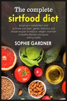 The complete sirtfood diet: The Ultimate cookbook guide to start Lose weight fast, reset metabolism, lower blood pressure and more. Perfect for busy people and beginners 1803254033 Book Cover