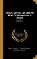 Recueil Général Des Lois Det Actes Du Gouvernement D'haïti: 1809-1817... 1021234540 Book Cover