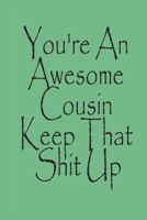 You're An Awesome Cousin Keep That Shit Up Notebook Journal 171302246X Book Cover
