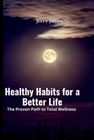 Healthy Habits for a Better Life: The Proven Path to Total Wellness B0BTRPGRB4 Book Cover