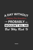 A Day Without Helping The Homeless Probably Wouldn't Kill Me But Why Risk It Notebook: NoteBook / Journla Helping The Homeless Gift, 120 Pages, 6x9, Soft Cover, Matte Finish 165065748X Book Cover