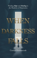 When Darkness Falls: Finding Hope and Healing in the Shadows of Depression 161958414X Book Cover