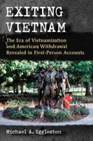 Exiting Vietnam: The Era of Vietnamization and American Withdrawal Revealed in First-Person Accounts 0786477725 Book Cover