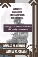 CONFLICTO RESOLUCIÓN FUNDAMENTALES: UNA GUÍA RÁPIDA: Navegar los desacuerdos con claridad y compasión. (Spanish Edition) B0CRL3S6R3 Book Cover